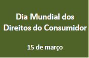  Dia Mundial dos Direitos do Consumidor - 15 março